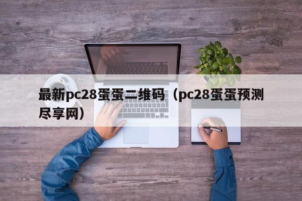 最新pc28蛋蛋二维码（pc28蛋蛋预测尽享网）-第1张图片-pc28