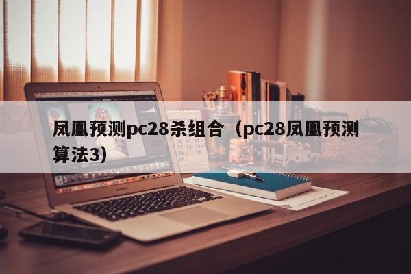 凤凰预测pc28杀组合（pc28凤凰预测算法3）-第1张图片-pc28