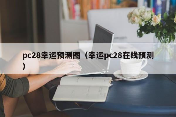 pc28幸运预测图（幸运pc28在线预测）-第1张图片-pc28