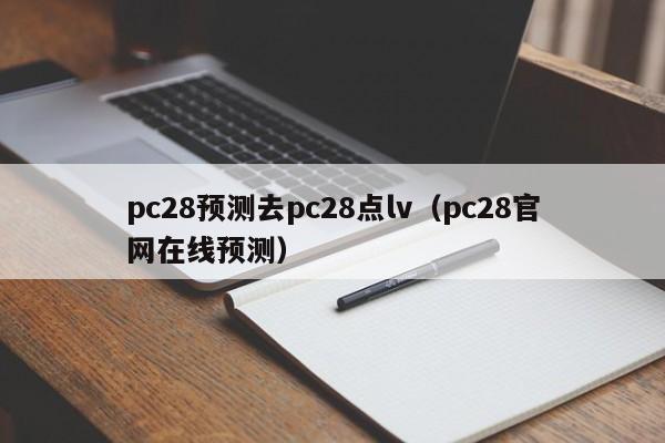 pc28预测去pc28点lv（pc28官网在线预测）-第1张图片-pc28