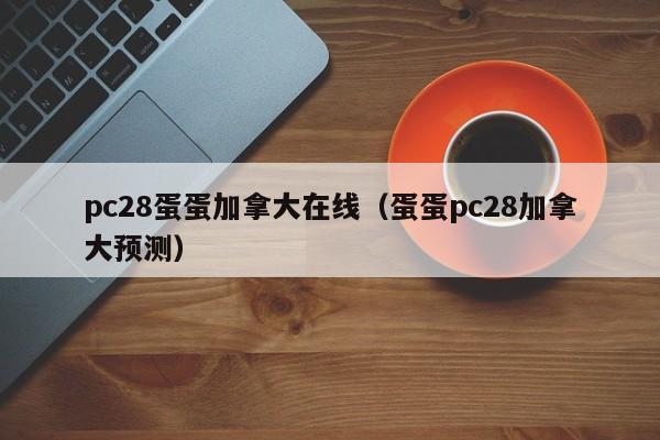 pc28蛋蛋加拿大在线（蛋蛋pc28加拿大预测）-第1张图片-pc28