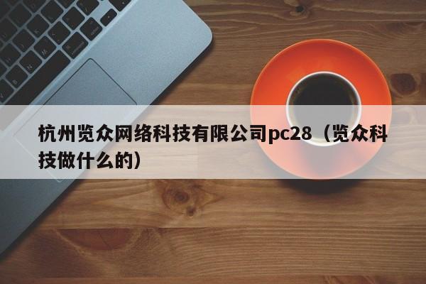 杭州览众网络科技有限公司pc28（览众科技做什么的）-第1张图片-pc28