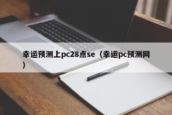 幸运预测上pc28点se（幸运pc预测网）-第1张图片-pc28