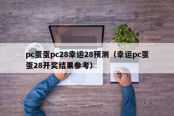 pc蛋蛋pc28幸运28预测（幸运pc蛋蛋28开奖结果参考）-第1张图片-pc28