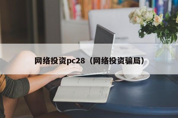 网络投资pc28（网络投资骗局）-第1张图片-pc28