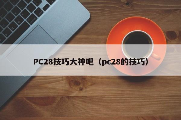 PC28技巧大神吧（pc28的技巧）-第1张图片-pc28