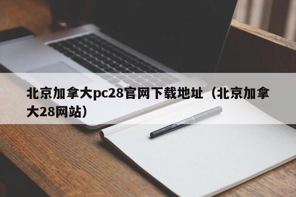 北京加拿大pc28官网下载地址（北京加拿大28网站）-第1张图片-pc28