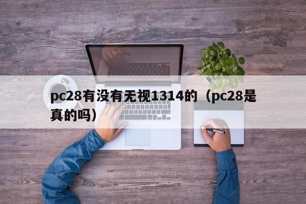 pc28有没有无视1314的（pc28是真的吗）-第1张图片-pc28