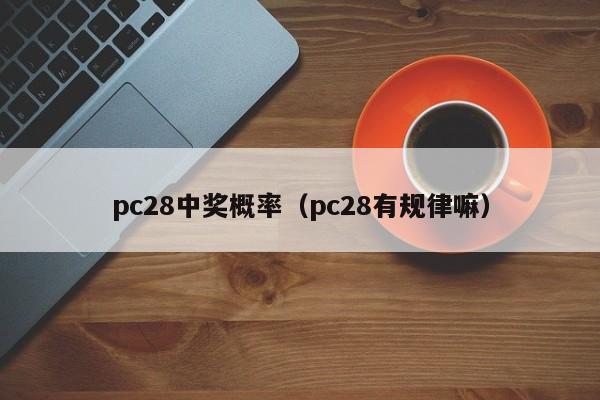 pc28中奖概率（pc28有规律嘛）-第1张图片-pc28