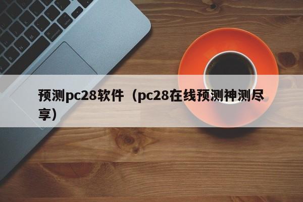 预测pc28软件（pc28在线预测神测尽享）-第1张图片-pc28