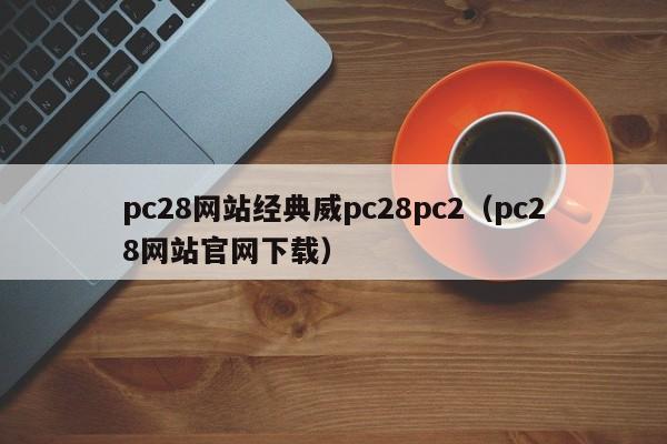 pc28网站经典威pc28pc2（pc28网站官网下载）-第1张图片-pc28