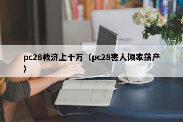 pc28救济上十万（pc28害人倾家荡产）-第1张图片-pc28