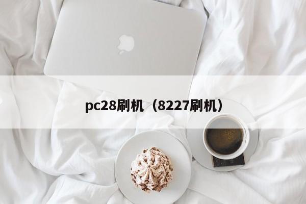 pc28刷机（8227刷机）-第1张图片-pc28