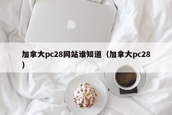 加拿大pc28网站谁知道（加拿大pc28）-第1张图片-pc28