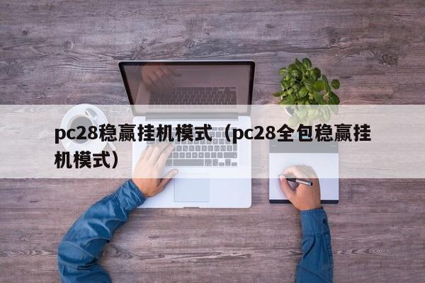 pc28稳赢挂机模式（pc28全包稳赢挂机模式）-第1张图片-pc28