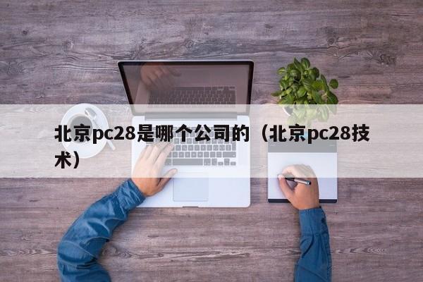 北京pc28是哪个公司的（北京pc28技术）-第1张图片-pc28