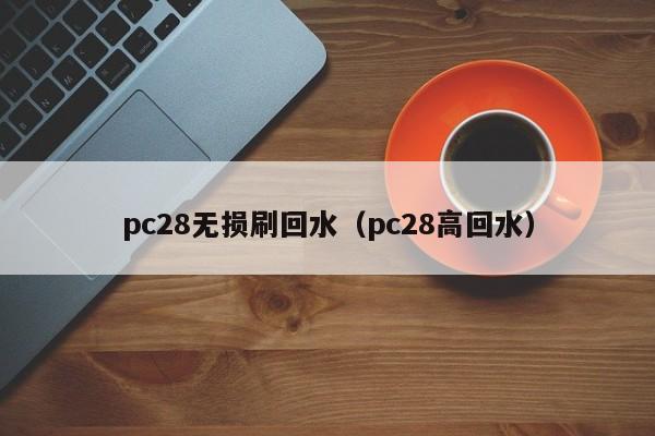 pc28无损刷回水（pc28高回水）-第1张图片-pc28