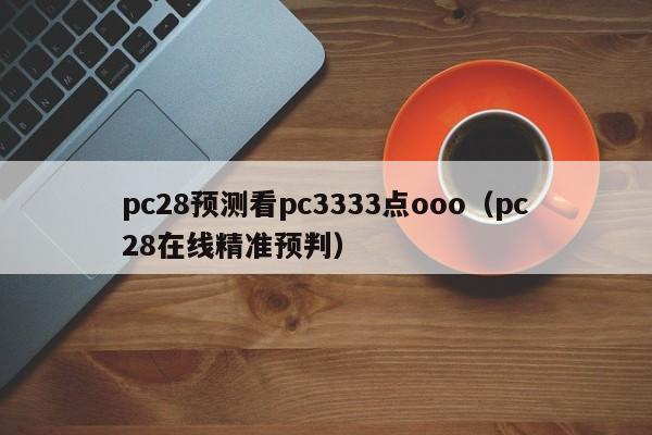 pc28预测看pc3333点ooo（pc28在线精准预判）-第1张图片-pc28