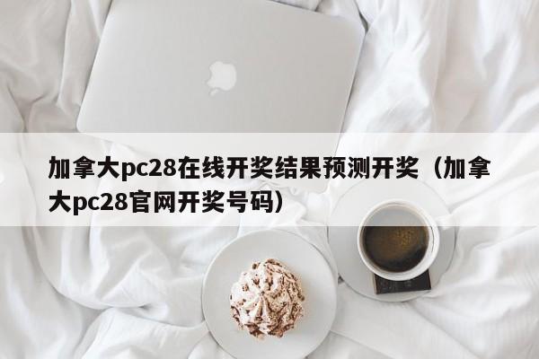 加拿大pc28在线开奖结果预测开奖（加拿大pc28官网开奖号码）-第1张图片-pc28