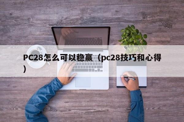 PC28怎么可以稳赢（pc28技巧和心得）-第1张图片-pc28