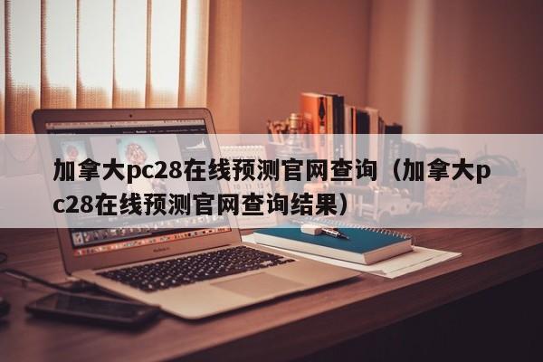 加拿大pc28在线预测官网查询（加拿大pc28在线预测官网查询结果）-第1张图片-pc28