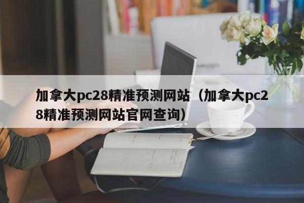 加拿大pc28精准预测网站（加拿大pc28精准预测网站官网查询）-第1张图片-pc28