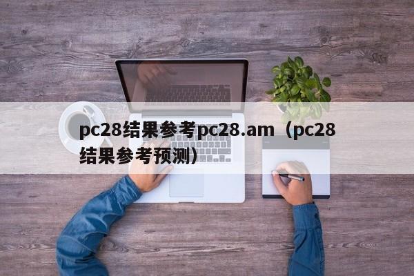 pc28结果参考pc28.am（pc28结果参考预测）-第1张图片-pc28