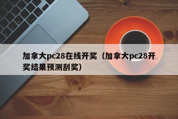 加拿大pc28在线开奖（加拿大pc28开奖结果预测刮奖）-第1张图片-pc28