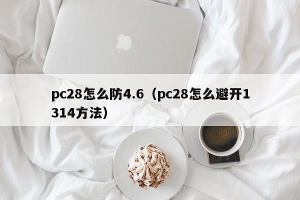 pc28怎么防4.6（pc28怎么避开1314方法）-第1张图片-pc28