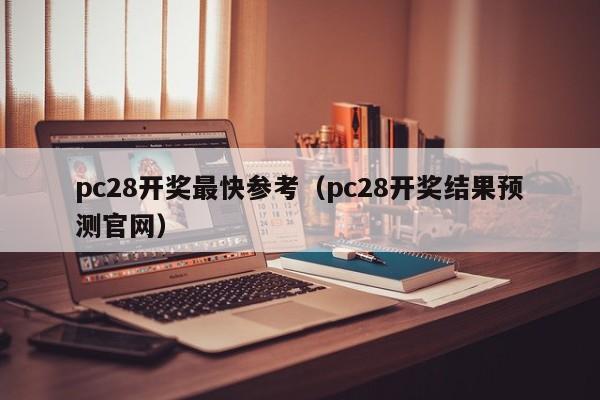 pc28开奖最快参考（pc28开奖结果预测官网）-第1张图片-pc28