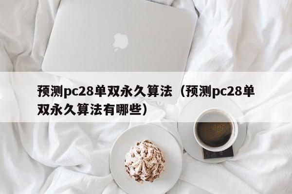 预测pc28单双永久算法（预测pc28单双永久算法有哪些）-第1张图片-pc28