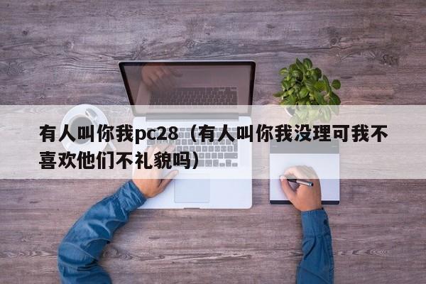 有人叫你我pc28（有人叫你我没理可我不喜欢他们不礼貌吗）-第1张图片-pc28