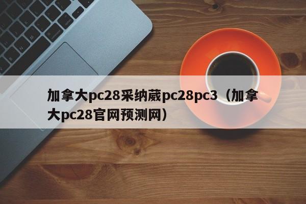 加拿大pc28采纳葳pc28pc3（加拿大pc28官网预测网）-第1张图片-pc28