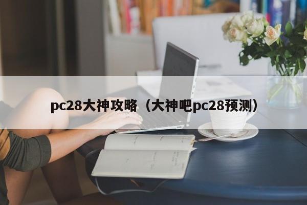 pc28大神攻略（大神吧pc28预测）-第1张图片-pc28