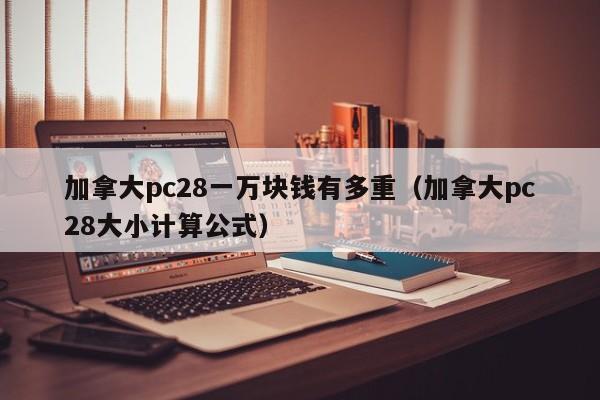 加拿大pc28一万块钱有多重（加拿大pc28大小计算公式）-第1张图片-pc28