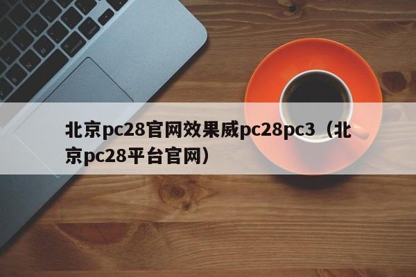 北京pc28官网效果威pc28pc3（北京pc28平台官网）-第1张图片-pc28