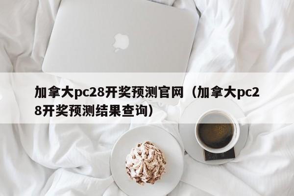 加拿大pc28开奖预测官网（加拿大pc28开奖预测结果查询）-第1张图片-pc28