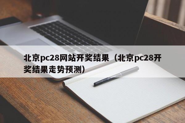 北京pc28网站开奖结果（北京pc28开奖结果走势预测）-第1张图片-pc28