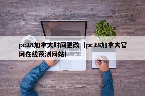 pc28加拿大时间更改（pc28加拿大官网在线预测网站）-第1张图片-pc28