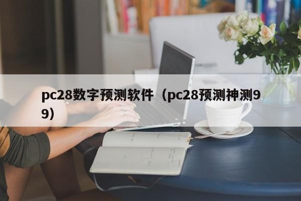 pc28数字预测软件（pc28预测神测99）-第1张图片-pc28