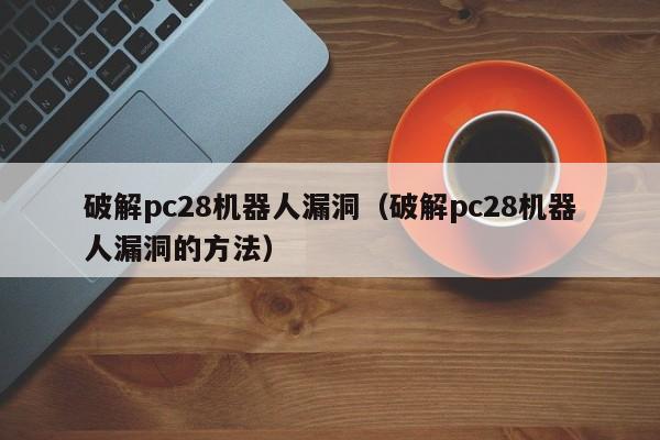 破解pc28机器人漏洞（破解pc28机器人漏洞的方法）-第1张图片-pc28