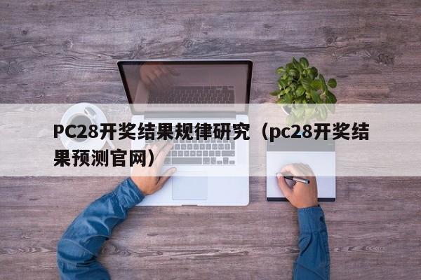 PC28开奖结果规律研究（pc28开奖结果预测官网）-第1张图片-pc28