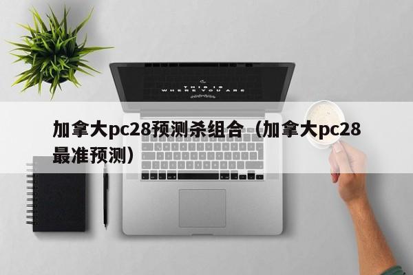 加拿大pc28预测杀组合（加拿大pc28最准预测）-第1张图片-pc28