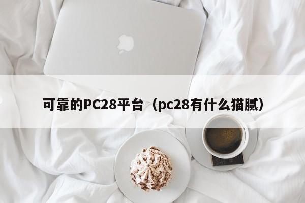 可靠的PC28平台（pc28有什么猫腻）-第1张图片-pc28