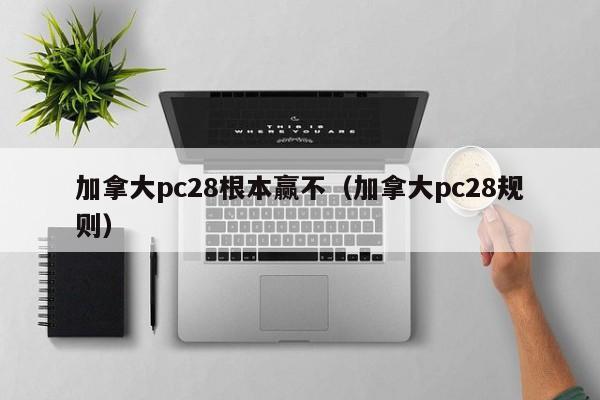 加拿大pc28根本赢不（加拿大pc28规则）-第1张图片-pc28