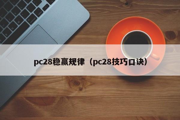 pc28稳赢规律（pc28技巧口诀）-第1张图片-pc28