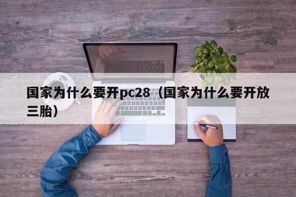 国家为什么要开pc28（国家为什么要开放三胎）-第1张图片-pc28