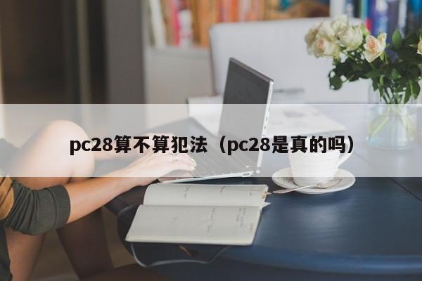 pc28算不算犯法（pc28是真的吗）-第1张图片-pc28