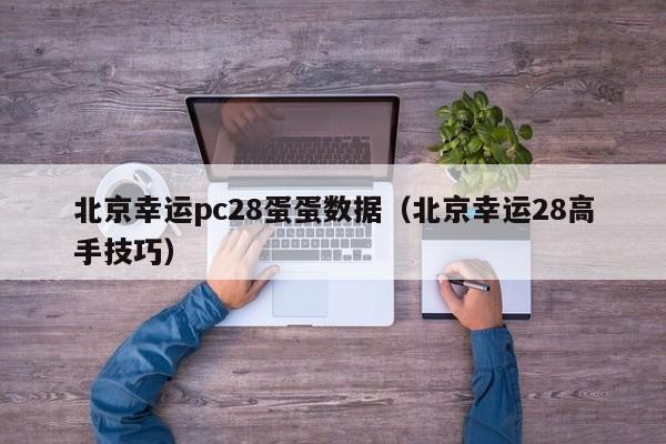 北京幸运pc28蛋蛋数据（北京幸运28高手技巧）-第1张图片-pc28