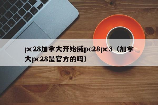 pc28加拿大开始威pc28pc3（加拿大pc28是官方的吗）-第1张图片-pc28